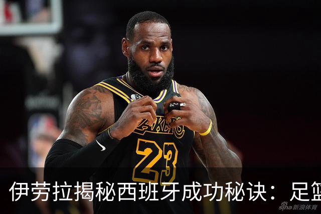 伊劳拉揭秘西班牙成功秘诀：足篮手曲棍球专出好队，集体主义才是王道