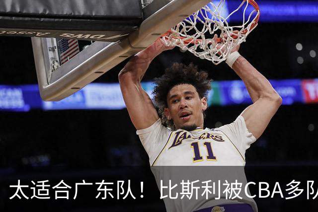 太适合广东队！比斯利被CBA多队疯抢，上赛季在活塞场均16分！
