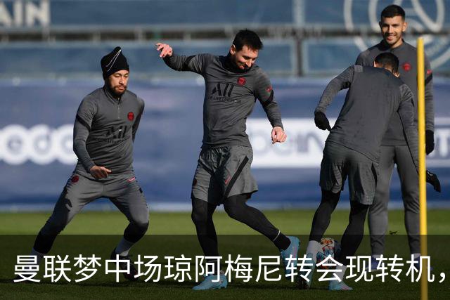 曼联梦中场琼阿梅尼转会现转机，拉什福德留队重回核心