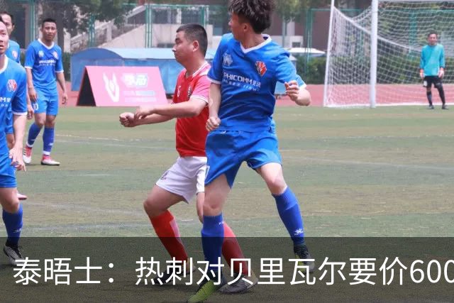 泰晤士：热刺对贝里瓦尔要价6000万镑 是否有球队愿匹配有待观察
