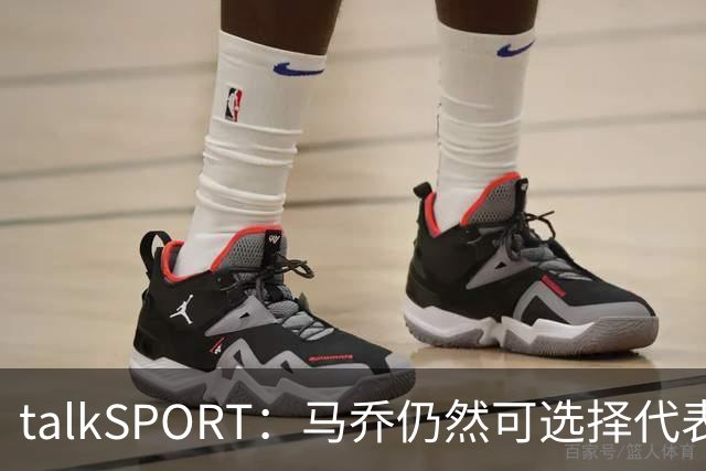 talkSPORT：马乔仍然可选择代表英格兰队，成为凯恩接班人